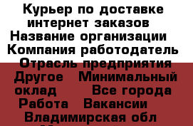 Курьер по доставке интернет-заказов › Название организации ­ Компания-работодатель › Отрасль предприятия ­ Другое › Минимальный оклад ­ 1 - Все города Работа » Вакансии   . Владимирская обл.,Муромский р-н